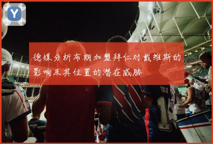 德媒分析布朗加盟拜仁对戴维斯的影响及其位置的潜在威胁