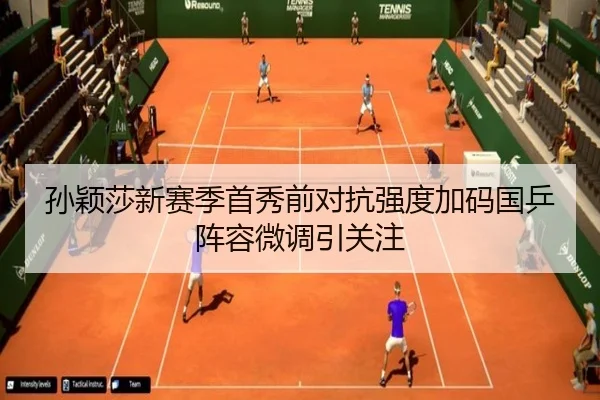孙颖莎新赛季首秀前对抗强度加码国乒阵容微调引关注